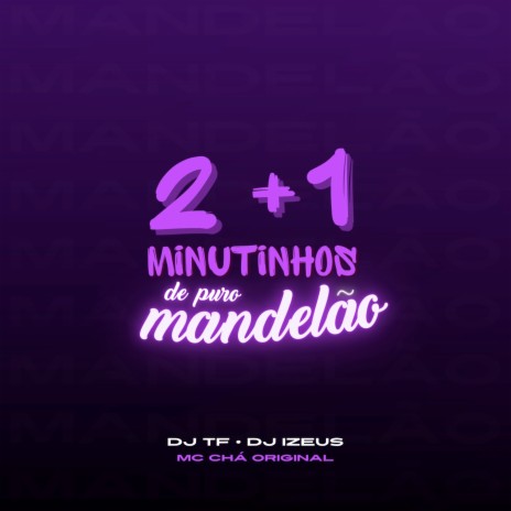 2 + 1 MINUTINHOS DE PURO MANDELÃO ft. DJ IZEUS & Mc Chá Original | Boomplay Music