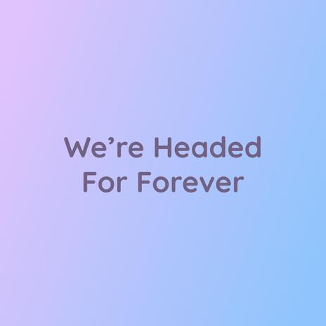 We're Headed For Forever | Boomplay Music