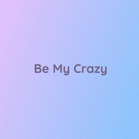 Be My Crazy | Boomplay Music