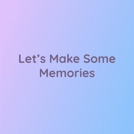 Let's Make Some Memories