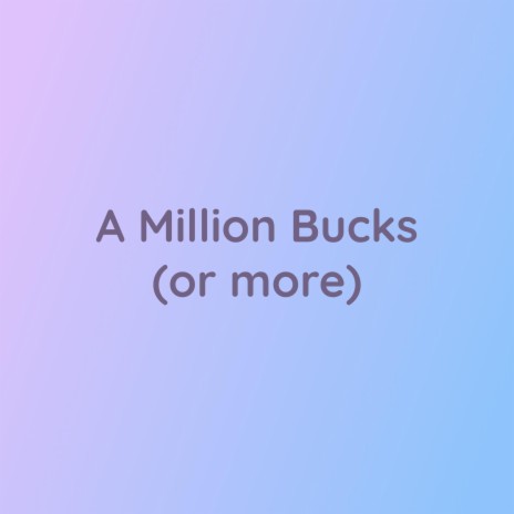 A Million Bucks (or more) | Boomplay Music