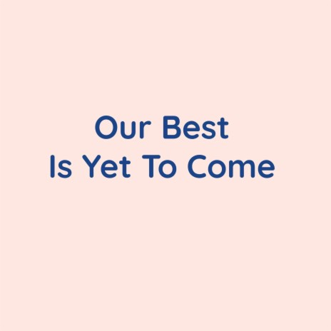 Our Best Is Yet To Come | Boomplay Music