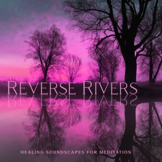 Reverse Rivers: Healing Meditation Soundscape for Dissolve Negative Emotions, Calming River, Helps with Daily Struggles, Gain State of Awe