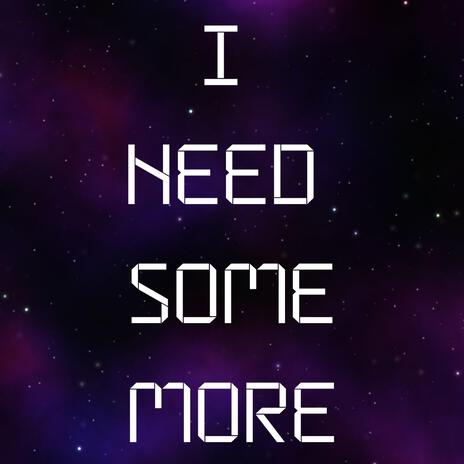 I NEED SOME MORE | Boomplay Music