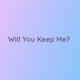 Will You Keep Me?