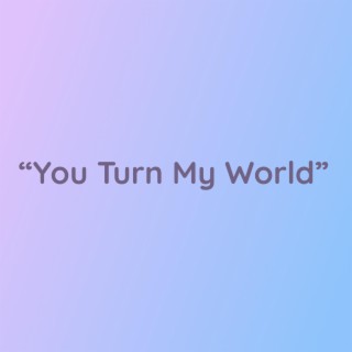 You Turn My World