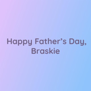 Happy Father's Day, Braskie