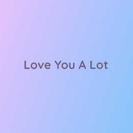 Love You A Lot | Boomplay Music