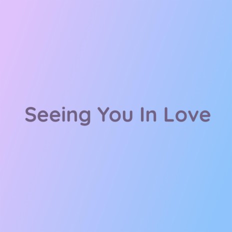 Seeing You In Love | Boomplay Music