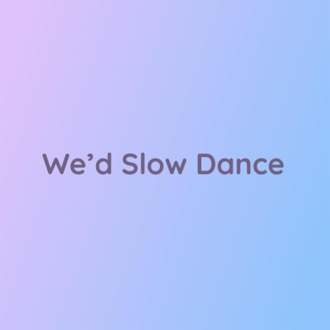 We'd Slow Dance | Boomplay Music