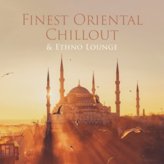Finest Oriental Chillout & Ethno Lounge: Middle Eastern Chillout Sensuality, Oriental Indian Lounge, Feel the Beautiful Istanbul Chill