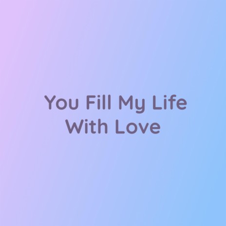 You Fill My Life With Love | Boomplay Music