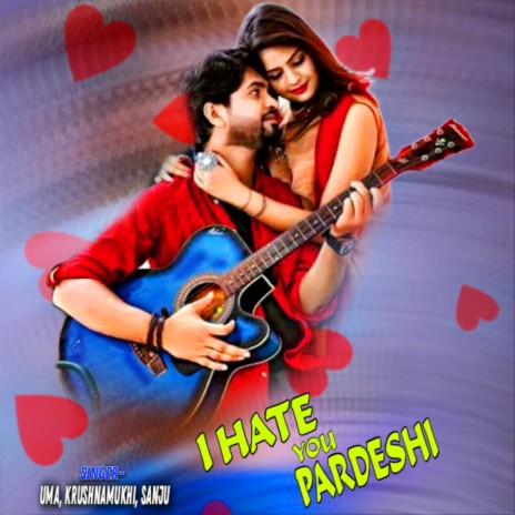 I HATE YOU PARDESHI ft. Krushnamukhi & Sanju | Boomplay Music