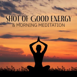 Shot of Good Energy & Morning Meditation: Relaxing New Age Music for Spiritual Awakening & Calm Mind