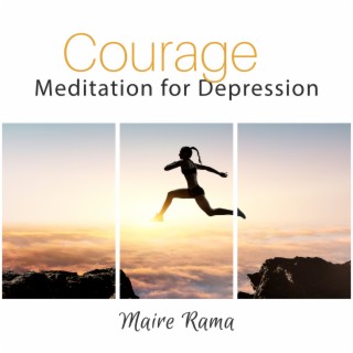 Courage: Meditation for Depression, Healing Songs for Changing Your Mind, Heart, Self, and Way of Life