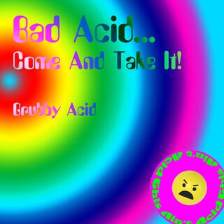 Bad Acid...Come And Take It!