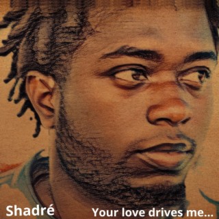 Your love drives me...