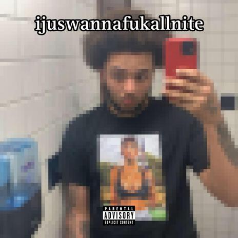 ijuswannafukallnite | Boomplay Music