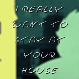 I Really Want to Stay at Your House