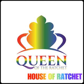 Queen Of The Ratchet, House Of Ratchet