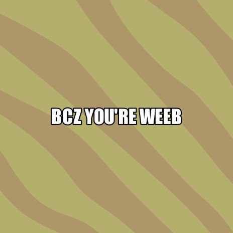 Bcz You're Weeb | Boomplay Music