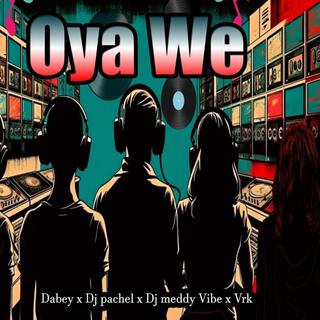 Oya we (feat. Dj Pachel,Dj Meddy Vibe & Vrk)