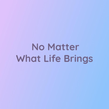 No Matter What Life Brings | Boomplay Music