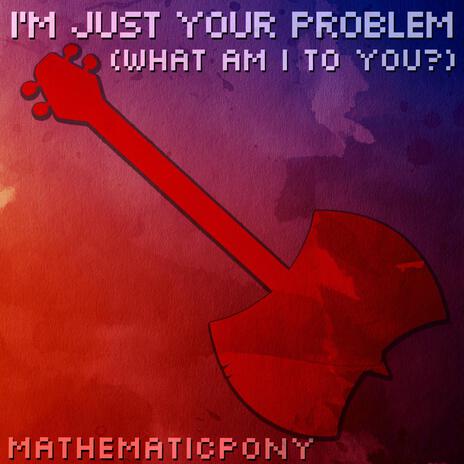 I'm Just Your Problem (What Am I To You?) | Boomplay Music