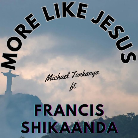 More Like Jesus (feat. Francis Shikaanda) | Boomplay Music