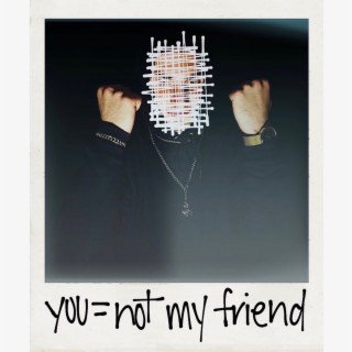 You = Not My Friend