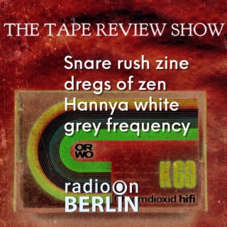 Radio-On-Berlin : The Tape Review Show – Snare Rush zine, Dregs of Zen, Hannya White, Grey Frequency