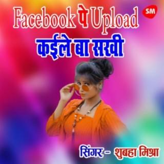 Facebook Pe Upload Kaile ba Sakhi