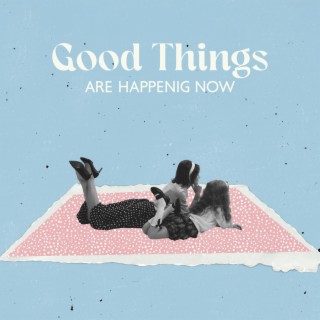 Good Things are Happenig Now
