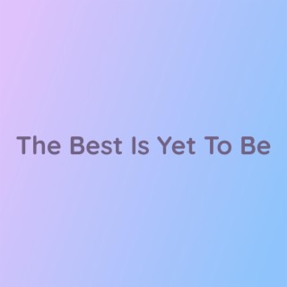 The Best Is Yet To Be