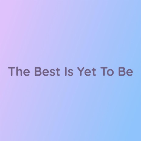 The Best Is Yet To Be | Boomplay Music