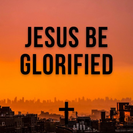 Jesus Be Glorified