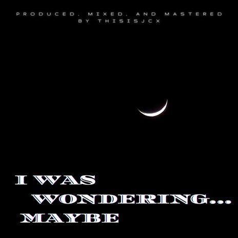 I Was Wondering... Maybe | Boomplay Music