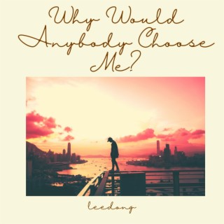 Why Would Anybody Choose Me? lyrics | Boomplay Music