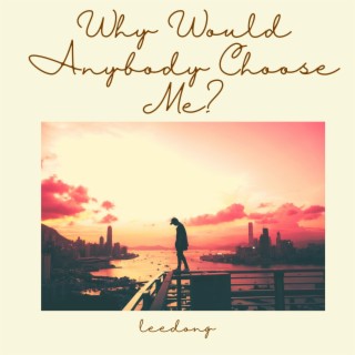 Why Would Anybody Choose Me?