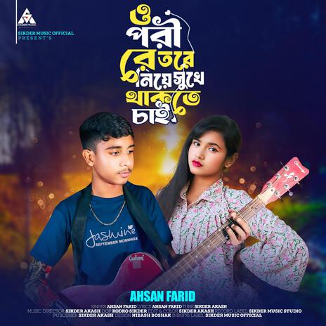 O Pori Re Tore Niye Sukhe Thakte Chai ft. Ahsan Farid | Boomplay Music
