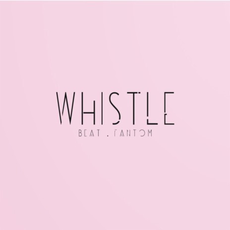 WHISTLE (Beat . Fantom)