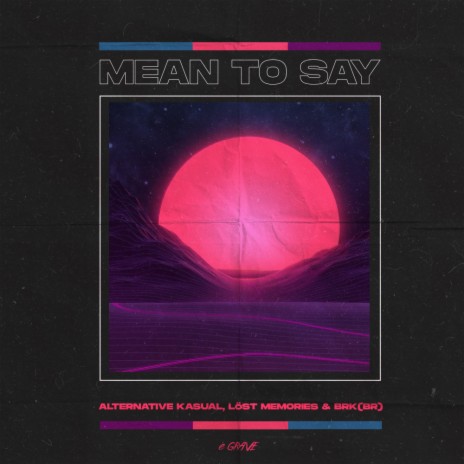 Mean To Say (Original Mix) ft. Löst Memories, BRK (BR), Ridney, Sander Nijbroek & Richard Earnshaw | Boomplay Music