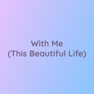 With Me (This Beautiful Life)