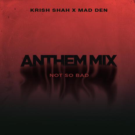 Not So Bad (Anthem Mix) ft. MAD DEN | Boomplay Music