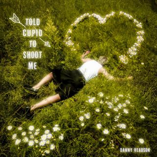 told cupid to shoot me