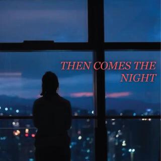 THEN COMES THE NIGHT