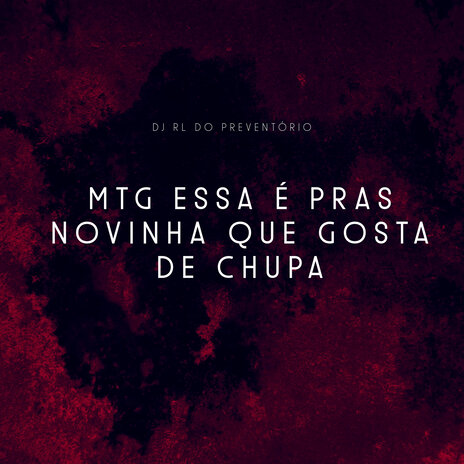 Mtg Essa É pras Novinha Que Gosta de Chupa ft. DJ RL DO PREVENTORIO | Boomplay Music