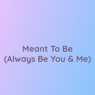 Meant To Be (Always Be You & Me)