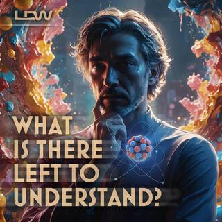 What Is There Left To Understand?