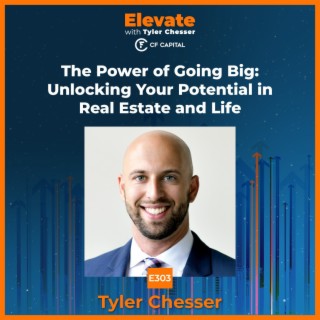 E303 Tyler Chesser – The Power of Going Big: Unlocking Your Potential in Real Estate and Life